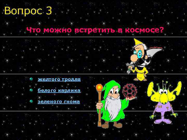 Вопрос 3 Что можно встретить в космосе? желтого тролля белого карлика зеленого гнома 