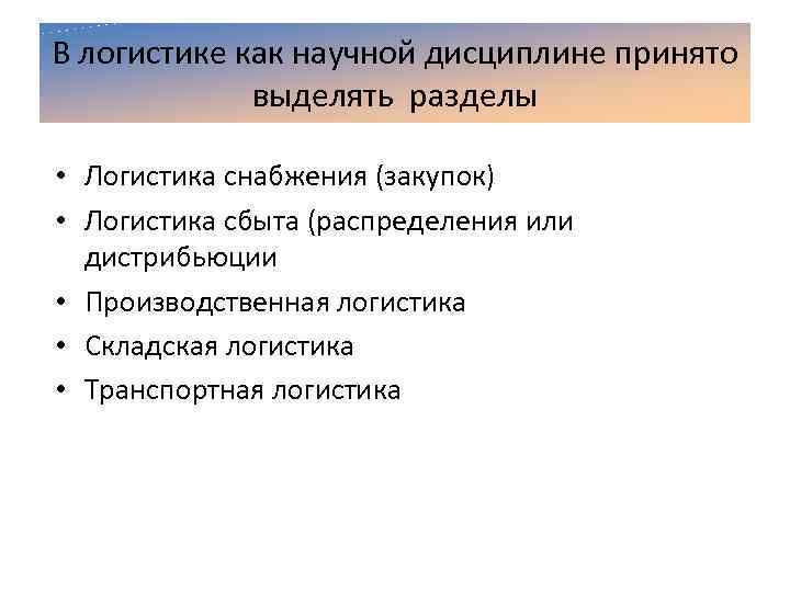 В логистике как научной дисциплине принято выделять разделы • Логистика снабжения (закупок) • Логистика