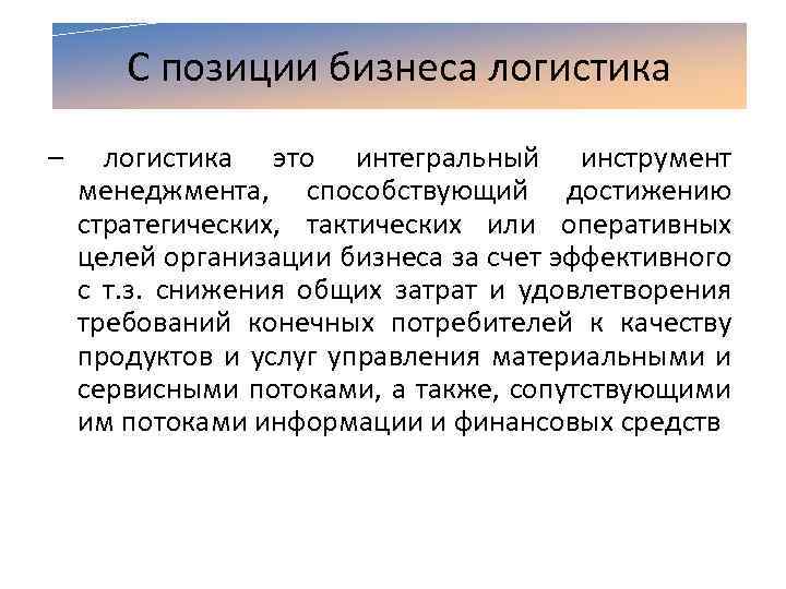 С позиции бизнеса логистика – логистика это интегральный инструмент менеджмента, способствующий достижению стратегических, тактических