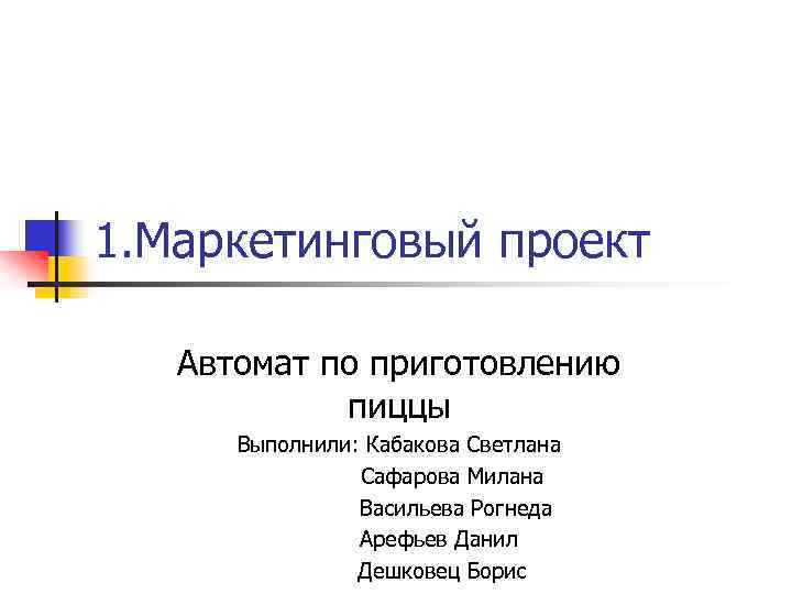 1. Маркетинговый проект Автомат по приготовлению пиццы Выполнили: Кабакова Светлана Сафарова Милана Васильева Рогнеда