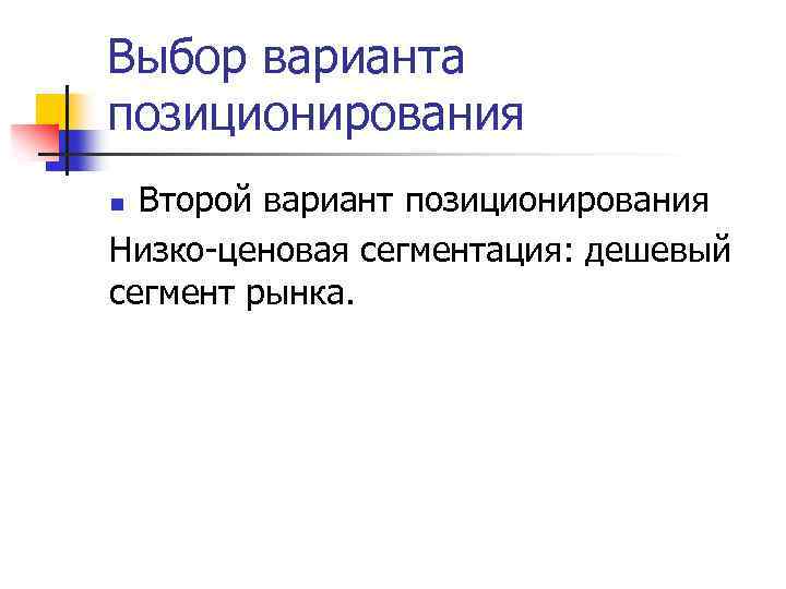 Выбор варианта позиционирования Второй вариант позиционирования Низко-ценовая сегментация: дешевый сегмент рынка. n 