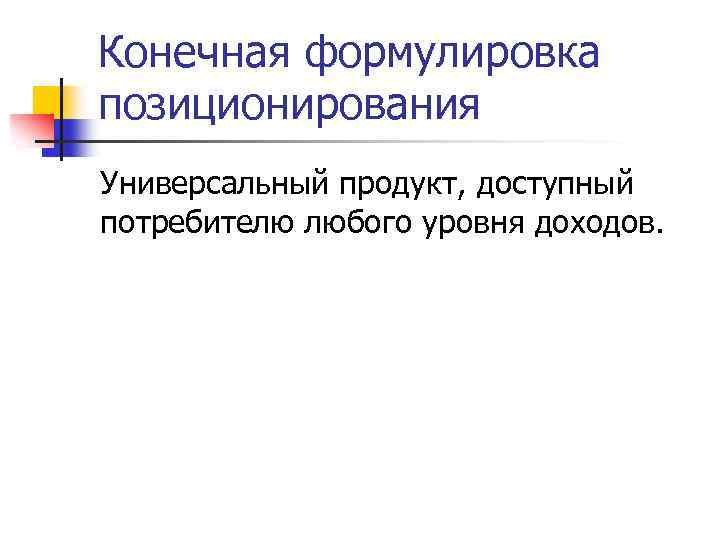 Конечная формулировка позиционирования Универсальный продукт, доступный потребителю любого уровня доходов. 