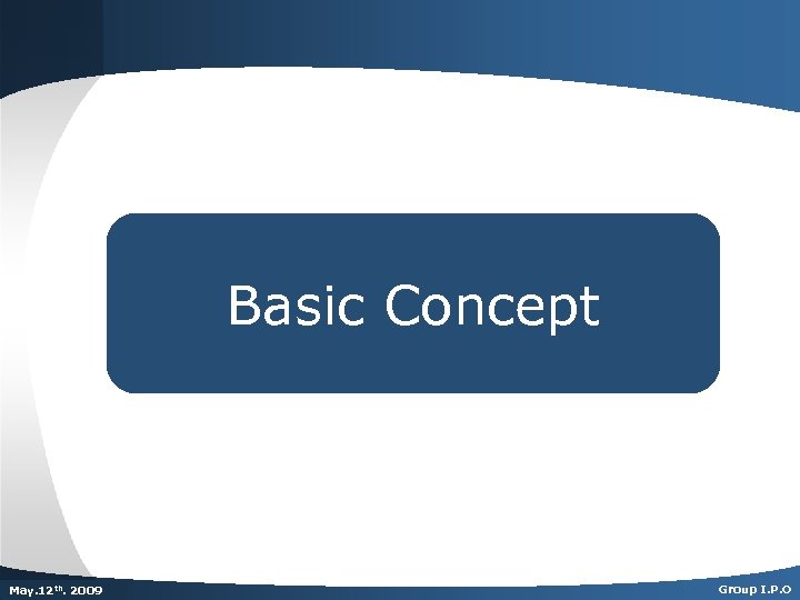 Basic Concept Dec. th. 2007 May. 125 th 2009 Group I. P. O 