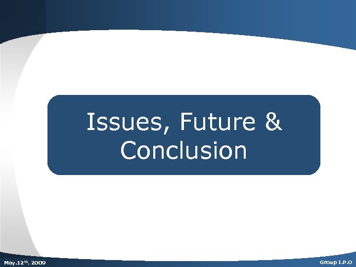 Issues, Future & Conclusion Dec. th. 2007 May. 125 th 2009 Group I. P.