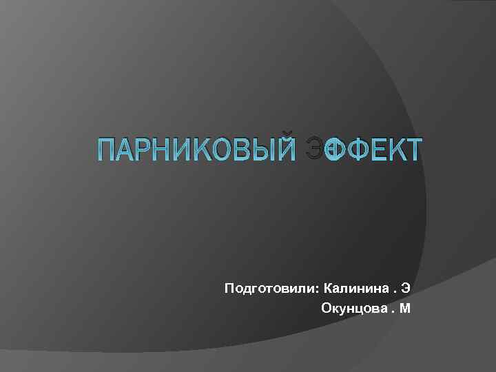 ПАРНИКОВЫЙ ЭФФЕКТ Подготовили: Калинина. Э Окунцова. М 