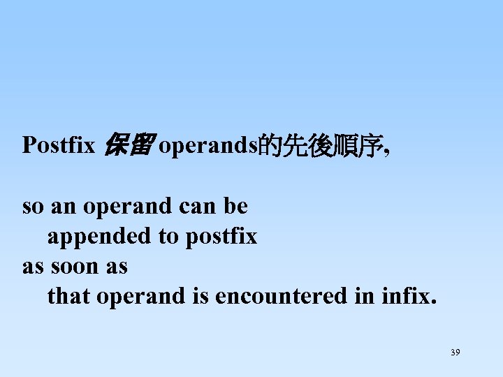 Postfix 保留 operands的先後順序, so an operand can be appended to postfix as soon as