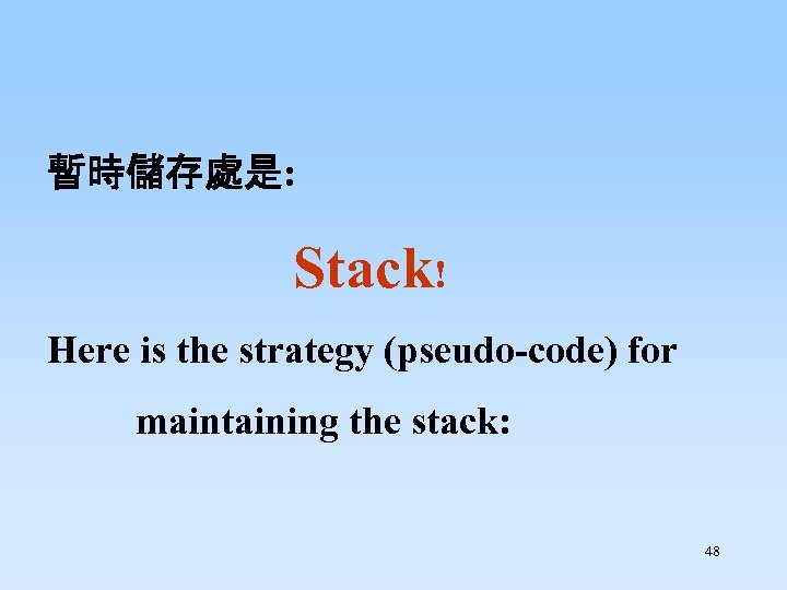 暫時儲存處是: Stack! Here is the strategy (pseudo-code) for maintaining the stack: 48 