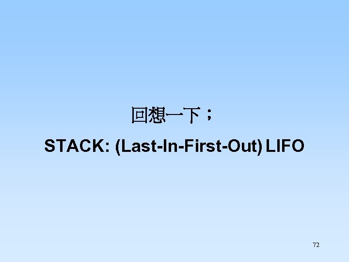 回想一下； STACK: (Last-In-First-Out) LIFO 72 