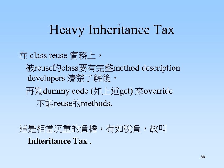 Heavy Inheritance Tax 在 class reuse 實務上， 被reuse的class要有完整method description developers 清楚了解後， 再寫dummy code (如上述get)
