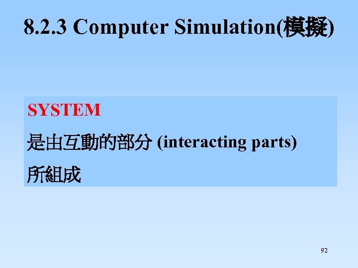 8. 2. 3 Computer Simulation(模擬) SYSTEM 是由互動的部分 (interacting parts) 所組成 92 