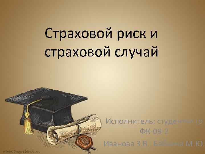 Страховой риск и страховой случай Исполнитель: студентки гр ФК-09 -2 Иванова З. В. ,