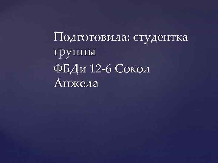 Подготовила: студентка группы ФБДи 12 -6 Сокол Анжела 