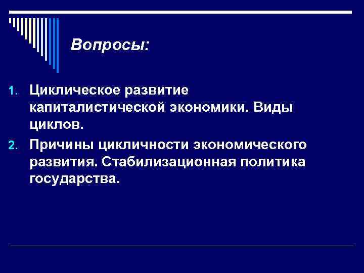 Вопросы: 1. Циклическое развитие капиталистической экономики. Виды циклов. 2. Причины цикличности экономического развития. Стабилизационная