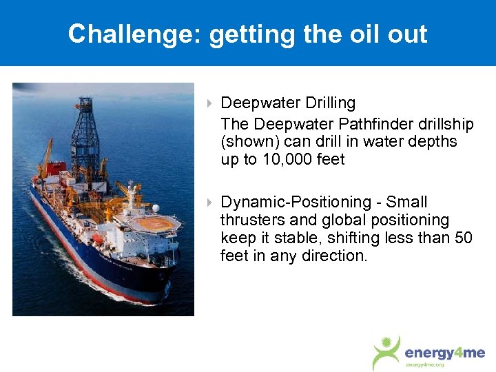 Challenge: getting the oil out Deepwater Drilling The Deepwater Pathfinder drillship (shown) can drill