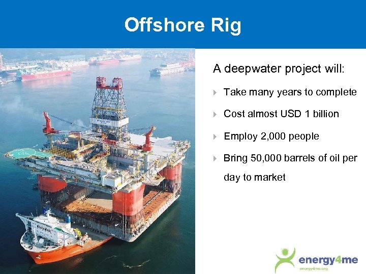 Offshore Rig A deepwater project will: Take many years to complete Cost almost USD