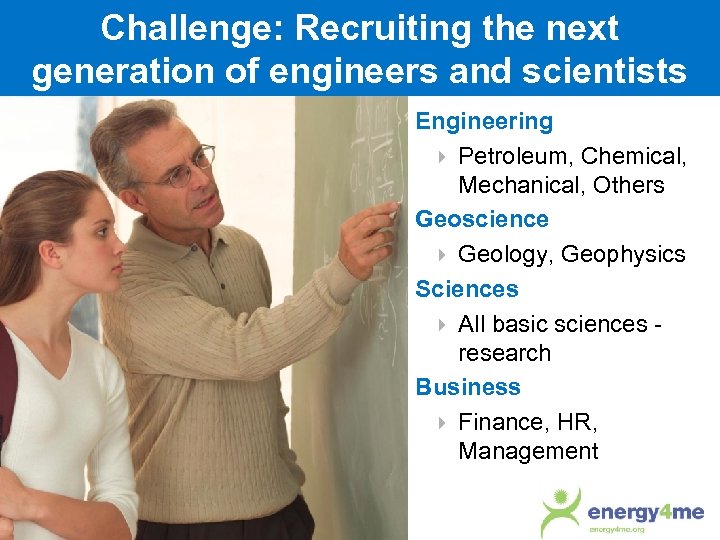 Challenge: Recruiting the next generation of engineers and scientists Engineering Petroleum, Chemical, Mechanical, Others