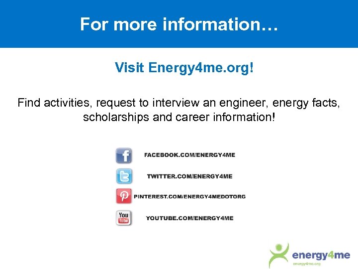 For more information… Visit Energy 4 me. org! Find activities, request to interview an