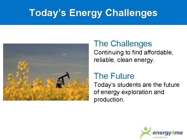 Today’s Energy Challenges The Challenges Continuing to find affordable, reliable, clean energy. The Future