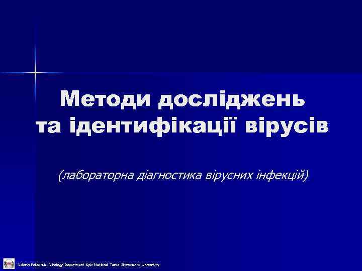 Методи досліджень та ідентифікації вірусів (лабораторна діагностика вірусних інфекцій) Valeriy Polischuk Virology Department Kyiv