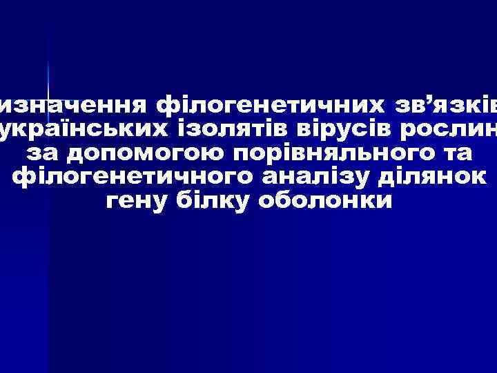 изначення філогенетичних зв’язків українських ізолятів вірусів рослин за допомогою порівняльного та філогенетичного аналізу ділянок