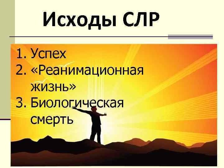 Исходы СЛР 1. Успех 2. «Реанимационная жизнь» 3. Биологическая смерть 