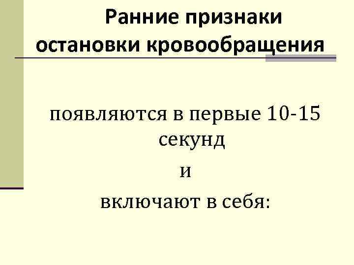 Ранние признаки остановки кровообращения появляются в первые 10 -15 секунд и включают в себя: