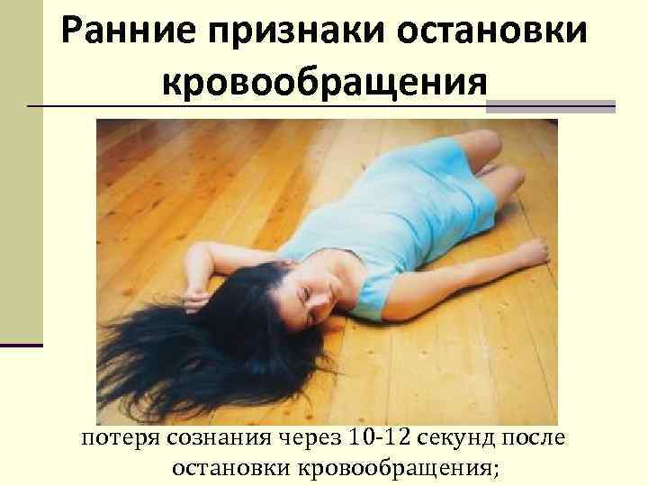 Ранние признаки остановки кровообращения потеря сознания через 10 -12 секунд после остановки кровообращения; 