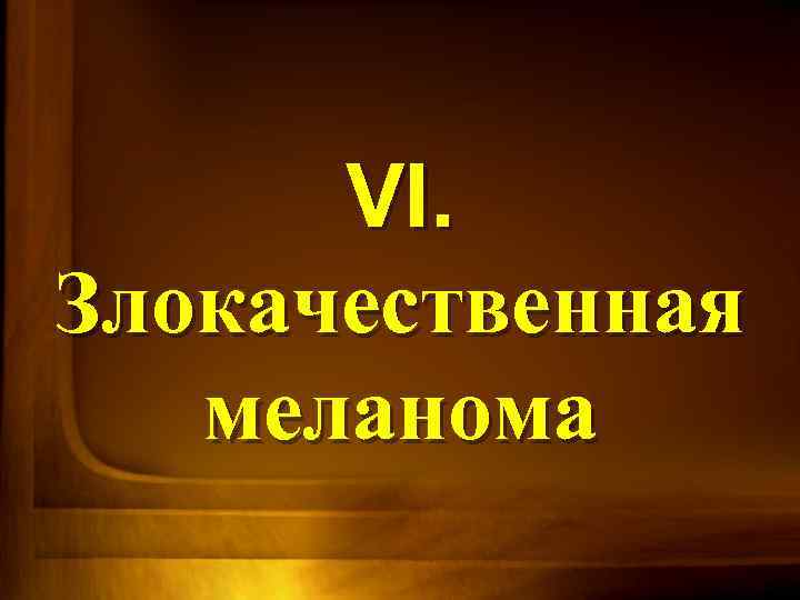 VI. Злокачественная меланома 
