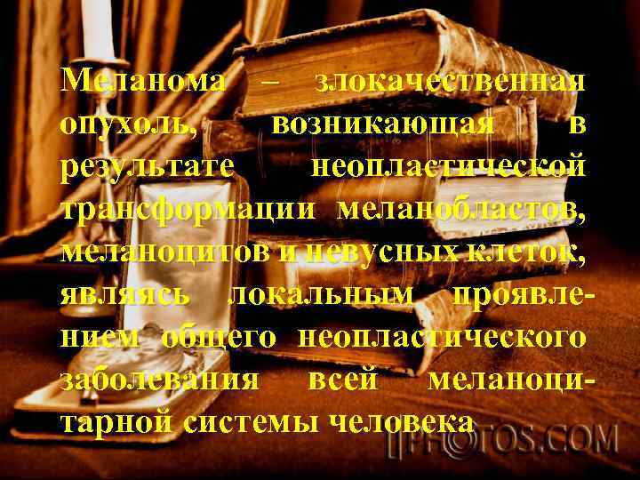 Меланома – злокачественная опухоль, возникающая в результате неопластической трансформации меланобластов, меланоцитов и невусных клеток,