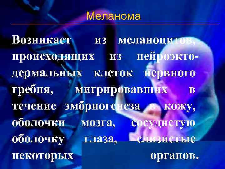 Меланома Возникает из меланоцитов, происходящих из нейроэктодермальных клеток нервного гребня, мигрировавших в течение эмбриогенеза