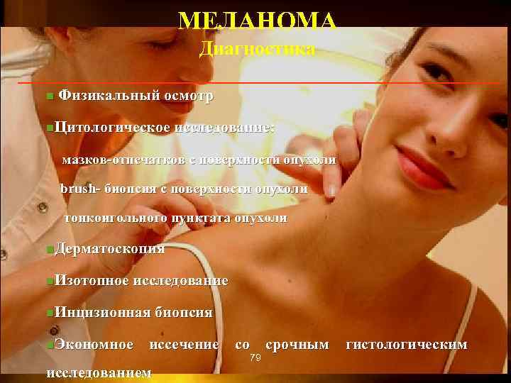 МЕЛАНОМА Диагностика n Физикальный осмотр n. Цитологическое исследование: мазков-отпечатков с поверхности опухоли brush- биопсия