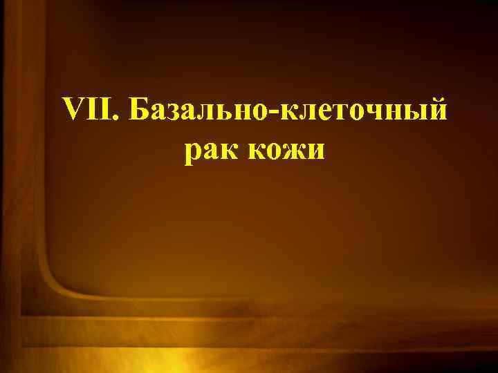 VII. Базально-клеточный рак кожи 