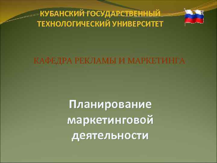 КУБАНСКИЙ ГОСУДАРСТВЕННЫЙ ТЕХНОЛОГИЧЕСКИЙ УНИВЕРСИТЕТ КАФЕДРА РЕКЛАМЫ И МАРКЕТИНГА Планирование маркетинговой деятельности 
