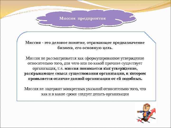 Миссия предприятия Миссия - это деловое понятие, отражающее предназначение бизнеса, его основную цель. Миссия