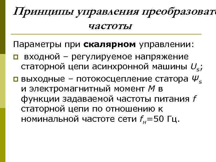 Принципы управления преобразовате частоты Параметры при скалярном управлении: p входной – регулируемое напряжение статорной