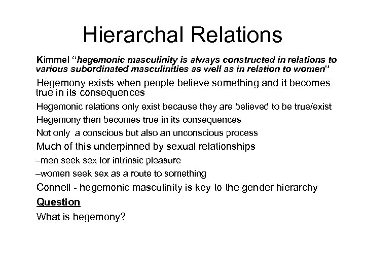 Hierarchal Relations Kimmel “hegemonic masculinity is always constructed in relations to various subordinated masculinities