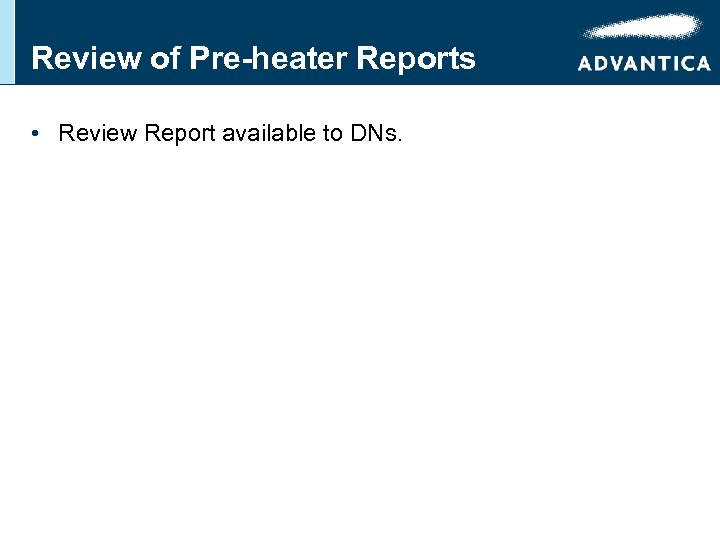 Review of Pre-heater Reports • Review Report available to DNs. 