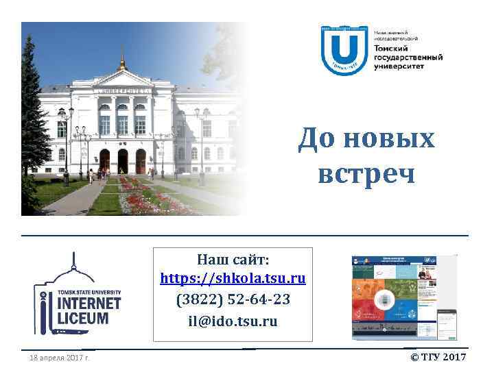 До новых встреч Наш сайт: https: //shkola. tsu. ru (3822) 52 -64 -23 il@ido.