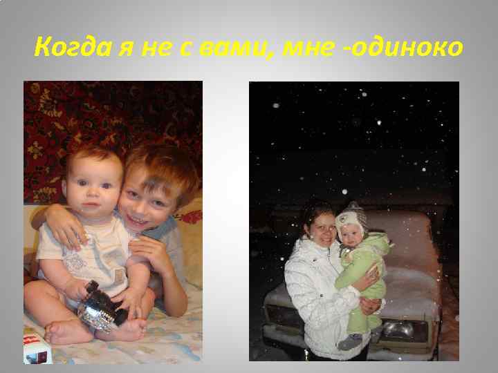 Когда я не с вами, мне -одиноко 