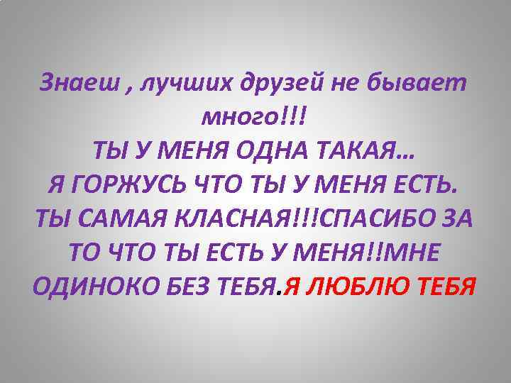 Знаеш , лучших друзей не бывает много!!! ТЫ У МЕНЯ ОДНА ТАКАЯ… Я ГОРЖУСЬ