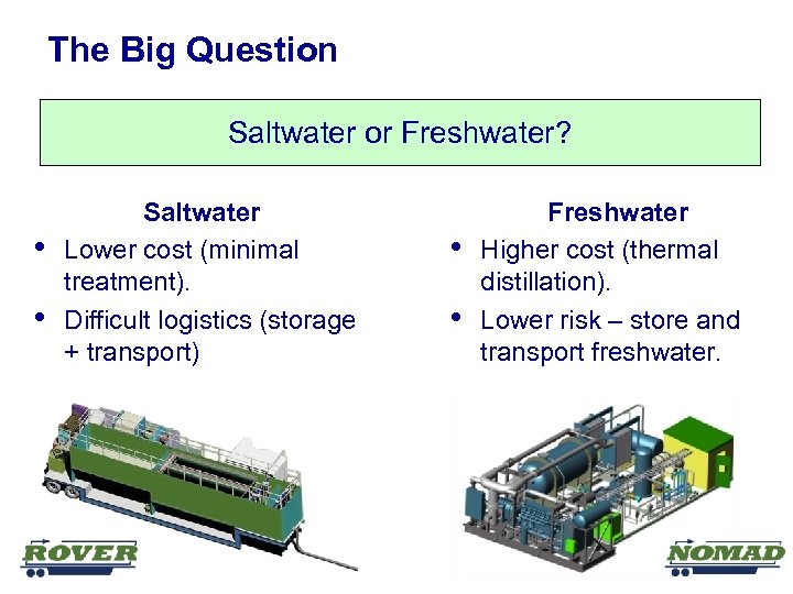 The Big Question Saltwater or Freshwater? • • Saltwater Lower cost (minimal treatment). Difficult