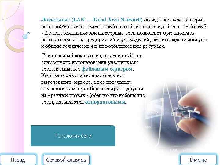 Локальные (LAN — Local Area Network) объединяет компьютеры, расположенные в пределах небольшой территории, обычно