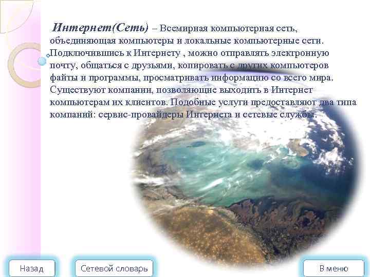 Интернет(Сеть) – Всемирная компьютерная сеть, объединяющая компьютеры и локальные компьютерные сети. Подключившись к Интернету