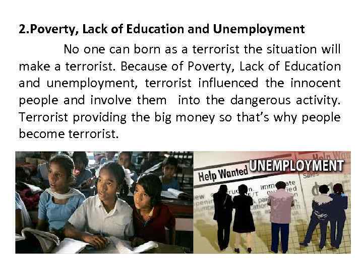 2. Poverty, Lack of Education and Unemployment No one can born as a terrorist