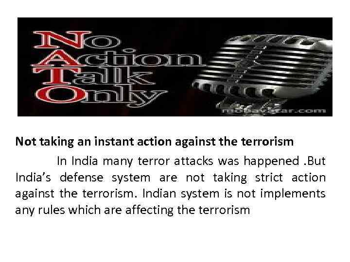 Not taking an instant action against the terrorism In India many terror attacks was