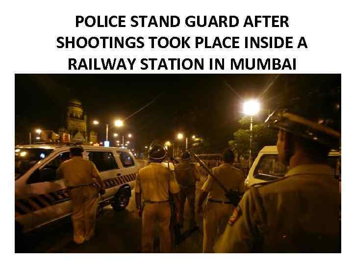 POLICE STAND GUARD AFTER SHOOTINGS TOOK PLACE INSIDE A RAILWAY STATION IN MUMBAI 