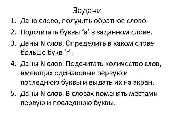 Задачи 1. Дано слово, получить обратное слово. 2. Подсчитать буквы ‘a’ в заданном слове.