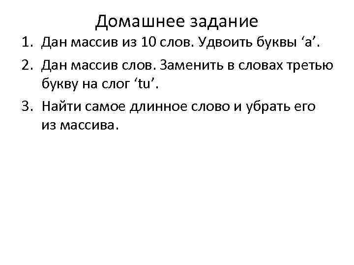 Домашнее задание 1. Дан массив из 10 слов. Удвоить буквы ‘a’. 2. Дан массив