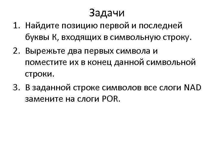 Задачи 1. Найдите позицию первой и последней буквы К, входящих в символьную строку. 2.
