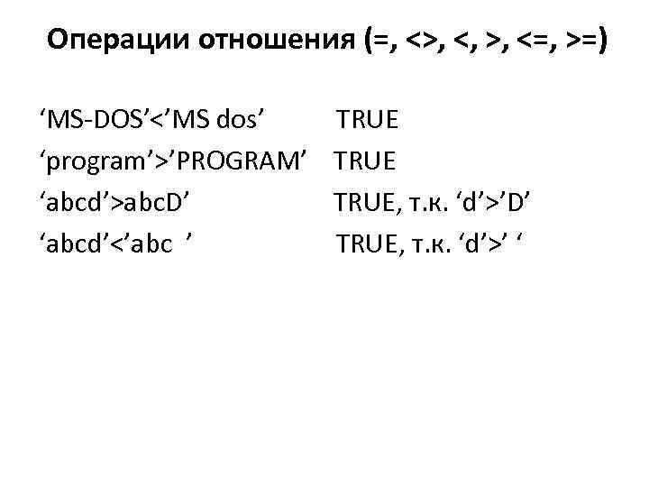 Операции отношения (=, <>, <, >, <=, >=) ‘MS-DOS’<’MS dos’ TRUE ‘program’>’PROGRAM’ TRUE ‘abcd’>abc.